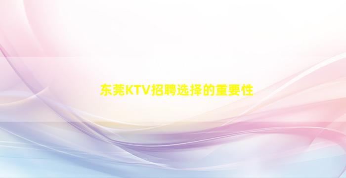 东莞KTV招聘选择的重要性