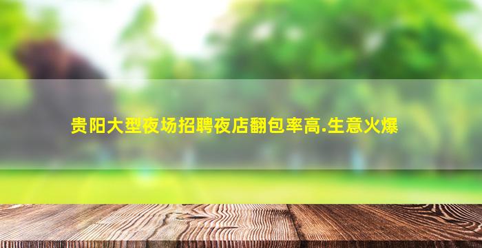 贵阳大型夜场招聘夜店翻包率高.生意火爆